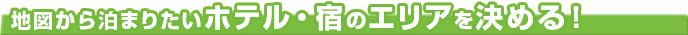 地図から泊まりたいホテル・宿のエリアを決める！