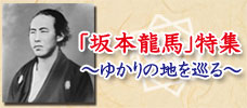 坂本龍馬特集～ゆかりの地を巡る～