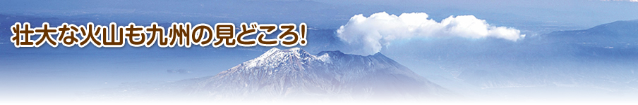壮大な火山も九州の見どころ！
