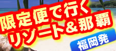 ＜福岡発＞限定便で行く格安沖縄<br>リゾート＆那覇が安い！