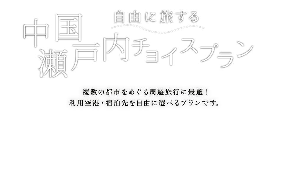 自由に旅する 中国・四国チョイスプラン 複数の都市をめぐる周遊旅行に最適！ 利用空港・宿泊先を自由に選べるプランです。