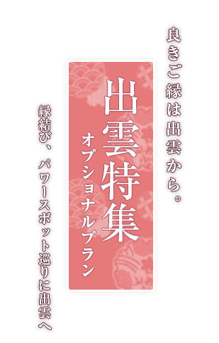 良きご縁は出雲から。出雲特集 オプショナルプラン 縁結び、パワースポット巡りに出雲へ