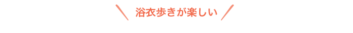 浴衣歩きが楽しい