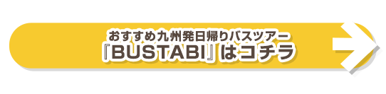 おすすめ九州発日帰りバスツアー『BUSTABI』はコチラ