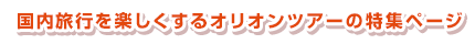 国内旅行を楽しくするオリオンツアーの特集ページ