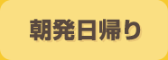 朝発日帰り