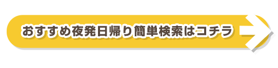 おすすめ夜発日帰り簡単検索はコチラ