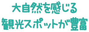 大自然を感じる観光スポットが豊富