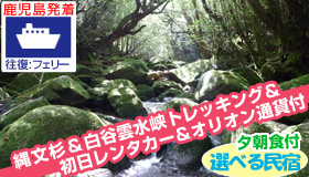 【屋久島】【9-10月ＳＰ☆賢くたっぷり満喫プラン】
初日ＲＣ+縄文杉＆白谷雲水峡1日トレッキング付！
鹿児島発 フェリーで行く 屋久島 選べる民宿2泊3日～3泊4日（夕朝食付）
