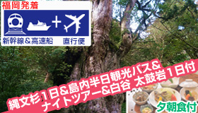 【屋久島】シルバーウィーク特集【福岡発着】≪新幹線＆直行便≫で行く
ナイトツアー＆白谷・太鼓岩1日＆縄文杉1日＆島内半日観光バス付！
協定民宿ステイ(夕朝食付)　4～5日