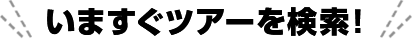 いますぐツアーを検索！