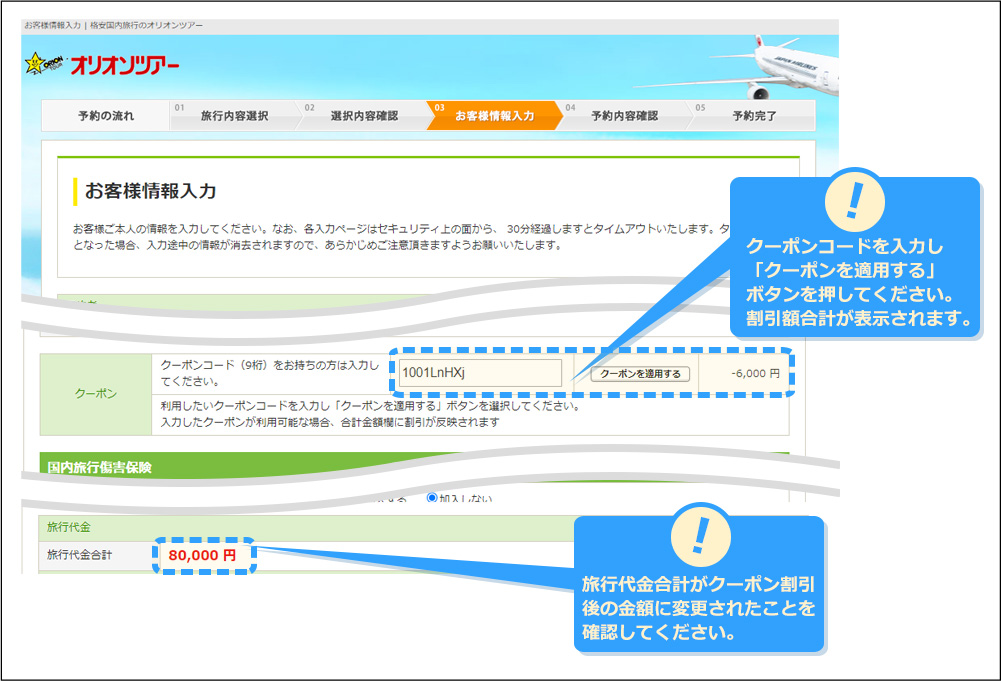 クーポンコードを入力し「クーポンを適用する」ボタンを押してください。割引額合計が表示されます。 旅行代金合計がクーポン割引後の金額に変更されたことを確認してください。