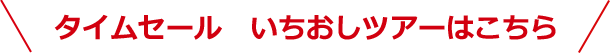 タイムセール　いちおしツアーはこちら