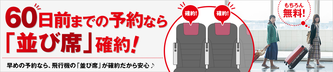 60日前までの予約なら「並び席」確約！