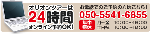 オリオンツアーは24時間オンライン予約OK！お電話でのご予約の方はこちら！050-5541-6855　年中無休　月～土10：00～19：00　日・祝10：00～18：00