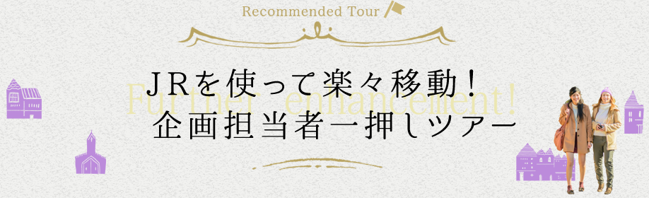 JR利用で楽々移動！企画担当者一押しツアー