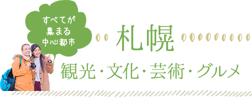 札幌　観光・文化・芸術・グルメ、すべてが集まる中心都市