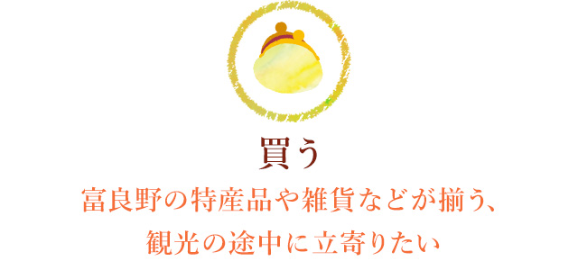 買う～富良野の特産品や雑貨などが揃う、観光の途中に立寄りたい～