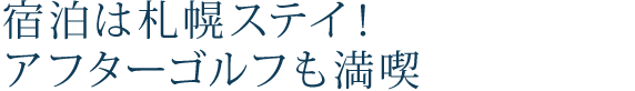 宿泊は札幌ステイ!アフターゴルフも満喫!