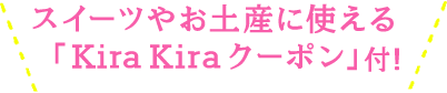 スイーツやお土産に使える 「ＫｉｒａＫｉｒａクーポン」付！