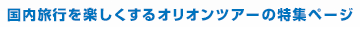 国内旅行を楽しくするオリオンツアーの特集ページ