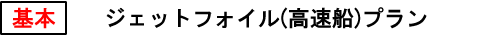 基本　　ジェットフォイル（高速船）プラン