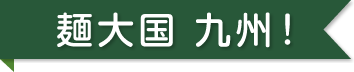 麺大国 九州！