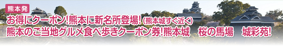 お得にクーポン！熊本に新名所登場！（熊本城すぐ近く）熊本のご当地グルメ食べ歩きクーポン券！熊本城　桜の馬場　城彩苑！
