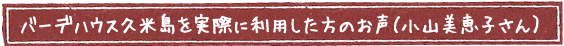 バーデハウス久米島を実際に利用した方のお声（小山美恵子さん）