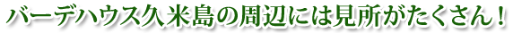 バーデハウス久米島の周辺には見所がたくさん！