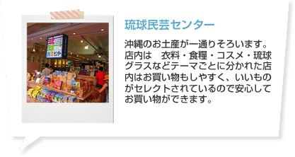 琉球民芸センター 沖縄のお土産が一通りそろいます。店内は　衣料・食糧・コスメ・琉球グラスなどテーマごとに分かれた店内はお買い物もしやすく、いいものがセレクトされているので安心してお買い物ができます。