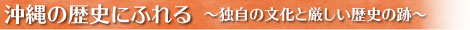 沖縄の歴史にふれる　～独自の文化と厳しい歴史の跡～