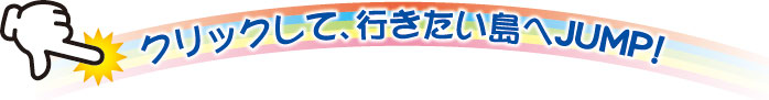 クリックして、行きたい島へJUMP!