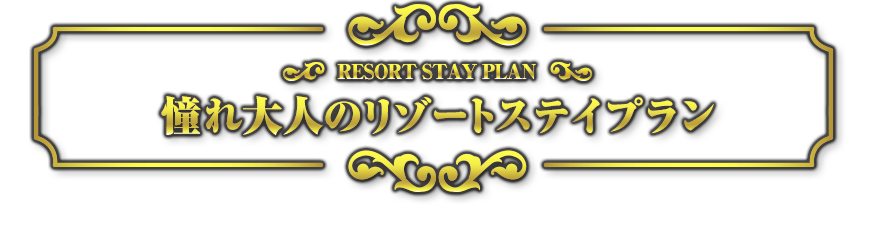 RESORT STAY PLAN 憧れ大人のリゾートステイプラン
