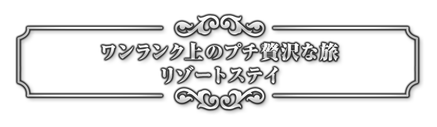 ワンランク上のプチ贅沢な旅 リゾートステイ