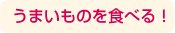 うまいものを食べる！