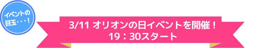 3/11 オリオンの日イベント開催！19：30スタート！