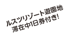 ルスツリゾート遊園地滞在中1日券付き！