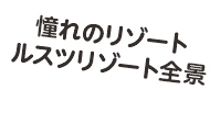 憧れのリゾートルスツリゾート全景
