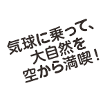 気球に乗って、大自然を空から満喫！