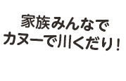 家族みんなでカヌーで川くだり！
