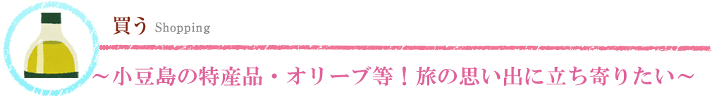 買う～小豆島の特産品・オリーブ等！旅の思い出に立ち寄りたい～