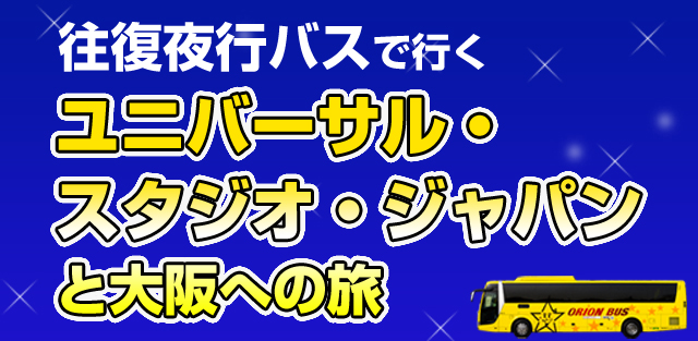 夜行バスで行く ユニバーサル スタジオ ジャパン R への旅 オリオンツアー 夜行バスで行く ユニバーサル スタジオ ジャパン R への旅 オリオンツアー