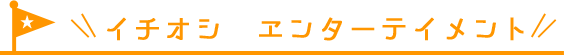 イチオシ　エンターテイメント