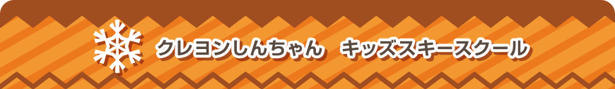 クレヨンしんちゃん　キッズスキースクール