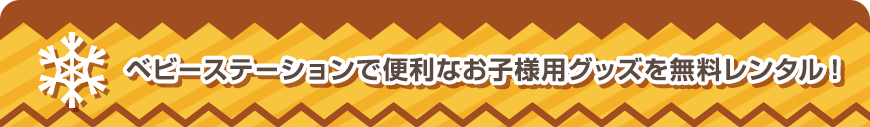 ベビーステーションで便利なお子様用グッズを無料レンタル！
