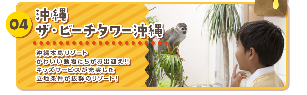 04 沖縄 ザ・ビーチタワー 沖縄 沖縄本島リゾート かわいい動物たちがお出迎え!!キッズサービスが充実した立地条件が抜群のリゾート！