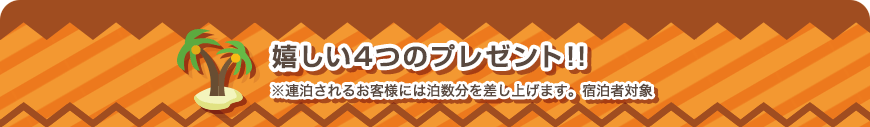 嬉しい4つのプレゼント!! ※連泊されるお客様には泊数分を差し上げます。宿泊者対象