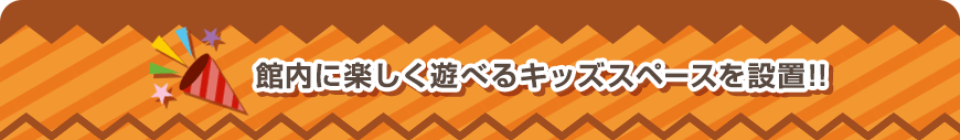 館内に楽しく遊べるキッズスペースを設置!!