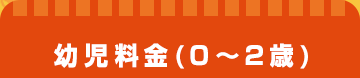 幼児料金(0〜2歳)